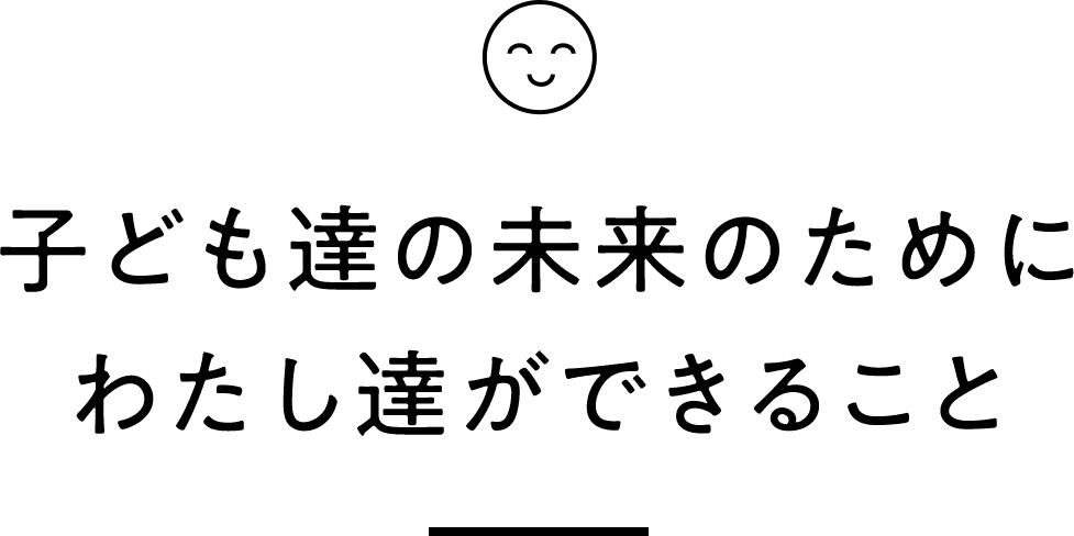 子ども達の未来のためにわたし達ができること