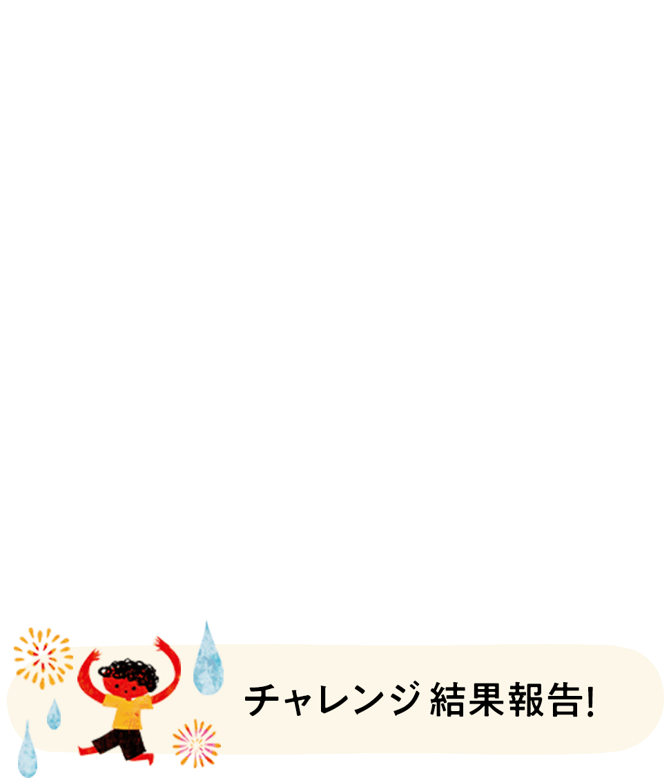 せっけんは、地球を救う シェアして届ける水100トンチャレンジ 2020年2月14日〜6月30日 チャレンジ結果報告