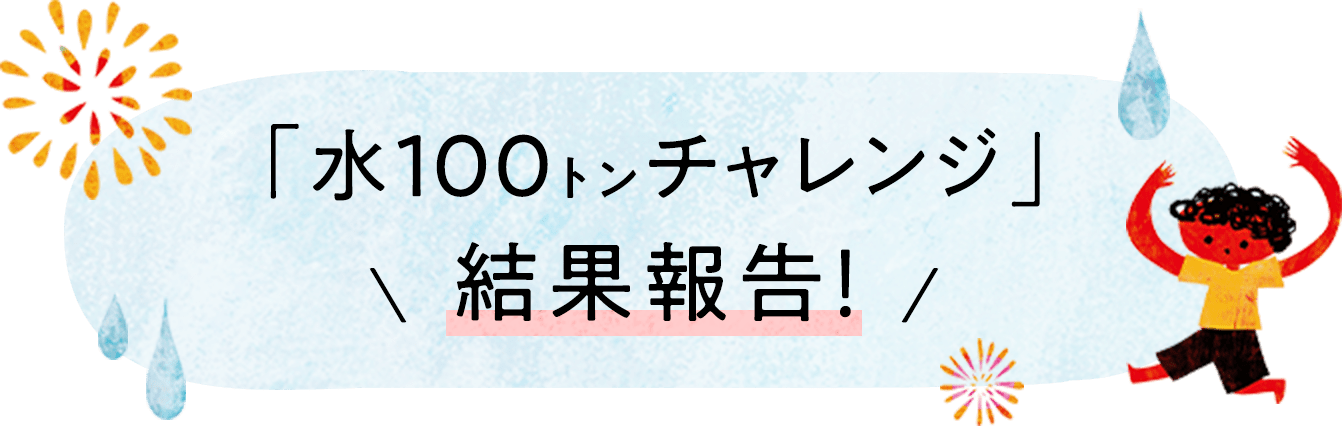 「水100トンチャレンジ」結果報告！