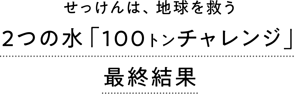 せっけんは、地球を救う 2つの「水100トンチャレンジ」最終結果