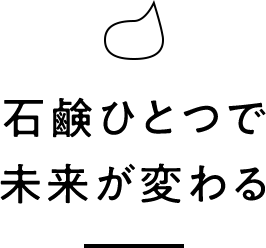 石鹸ひとつで未来が変わる