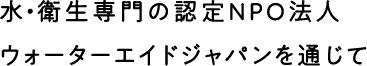 水・衛生専門の認定NPO法人ウォーターエイドジャパンを通じて