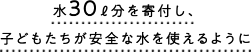 水30ℓ分を寄付し、子どもたちが安全な水を使えるように