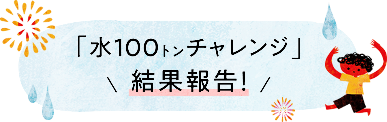 「水100トンチャレンジ」結果報告!